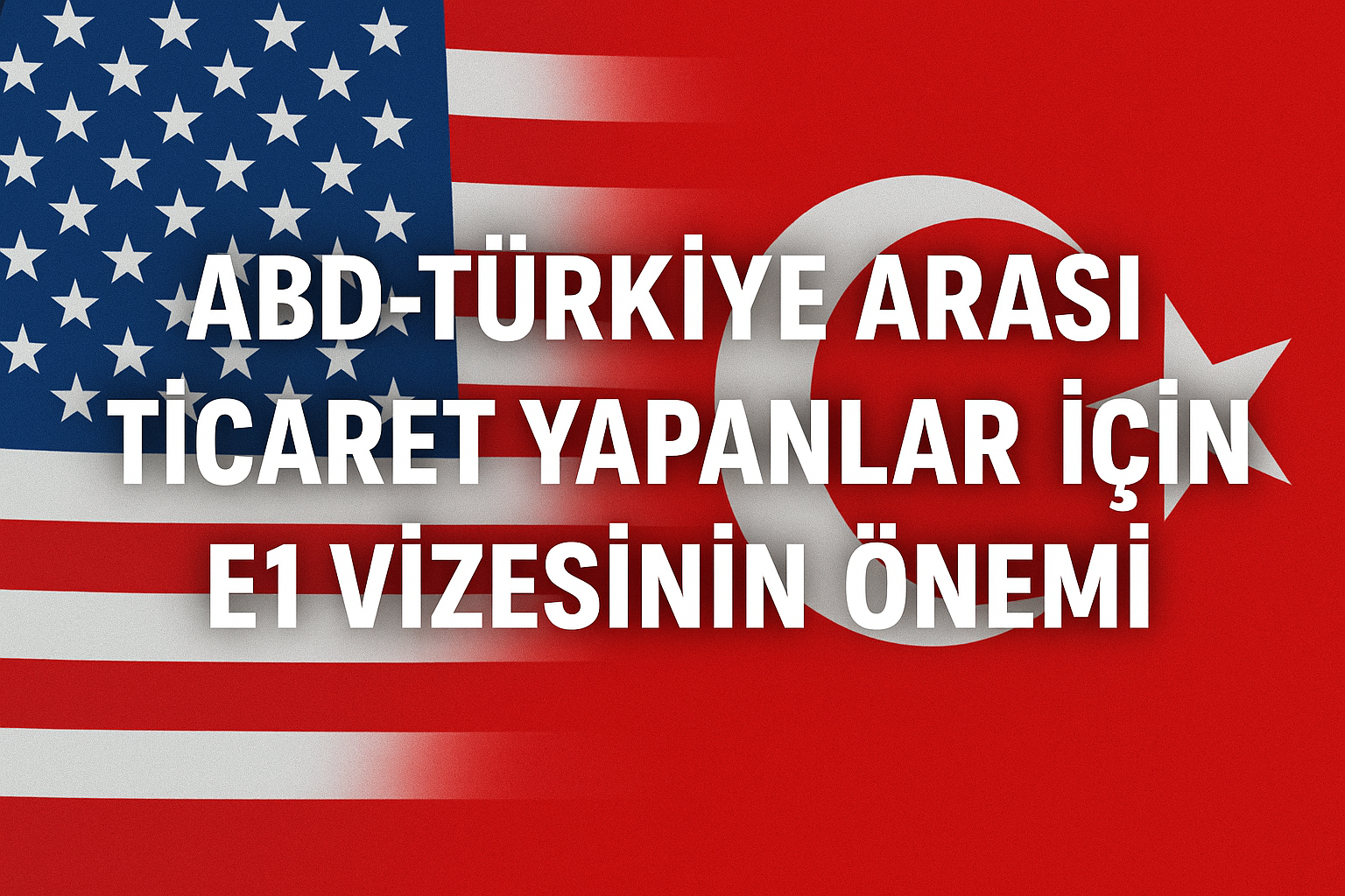 ABD-Türkiye Arası Ticaret Yapanlar İçin E1 Vizesinin Önemi